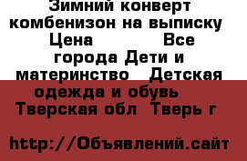 Зимний конверт комбенизон на выписку › Цена ­ 1 500 - Все города Дети и материнство » Детская одежда и обувь   . Тверская обл.,Тверь г.